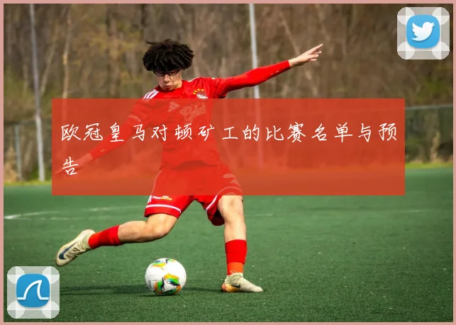 欧冠皇马对顿矿工的比赛名单与预告