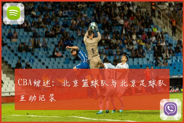 CBA综述：北京篮球队与北京足球队互动记录