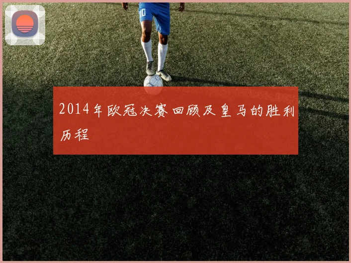 2014年欧冠决赛回顾及皇马的胜利历程