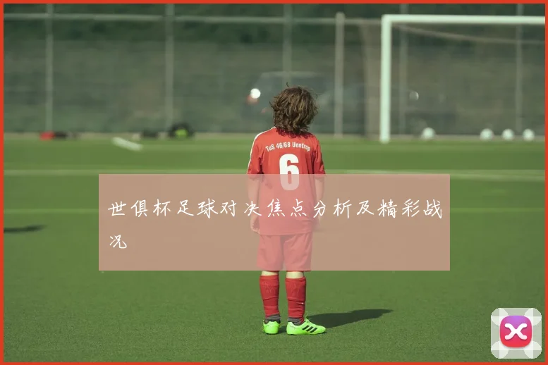 世俱杯足球对决焦点分析及精彩战况