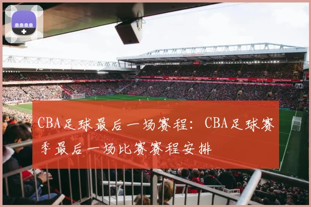 CBA足球最后一场赛程：CBA足球赛季最后一场比赛赛程安排