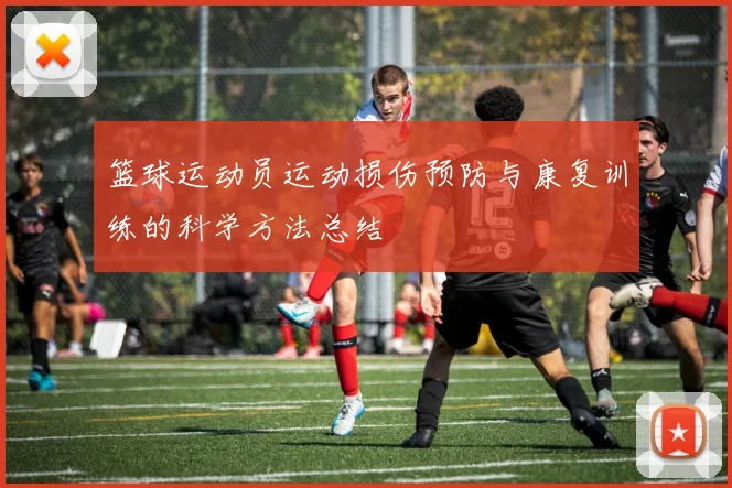 篮球运动员运动损伤预防与康复训练的科学方法总结