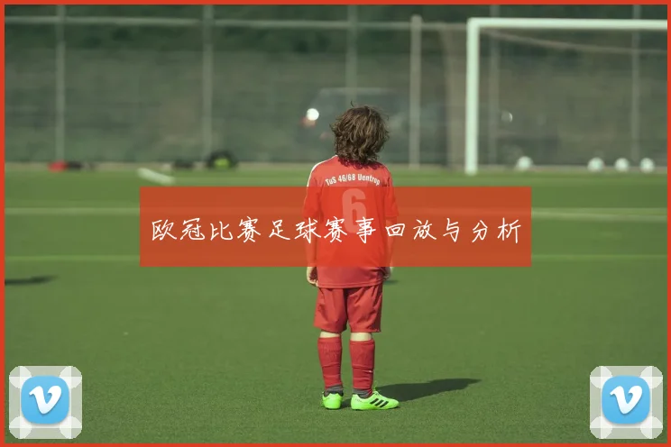 欧冠比赛足球赛事回放与分析