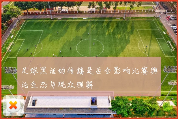 足球黑话的传播是否会影响比赛舆论生态与观众理解