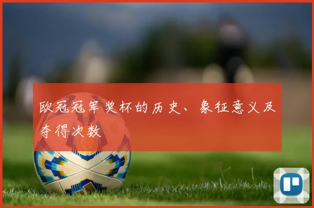 欧冠冠军奖杯的历史、象征意义及夺得次数