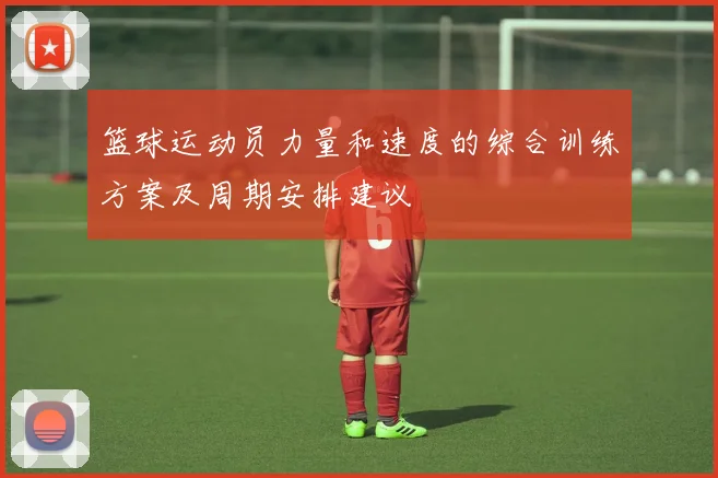 篮球运动员力量和速度的综合训练方案及周期安排建议