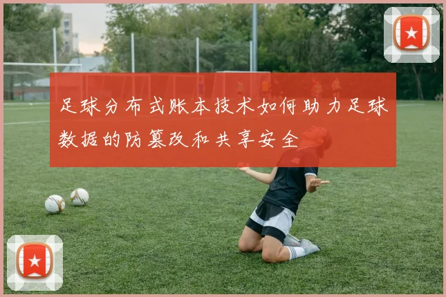 足球分布式账本技术如何助力足球数据的防篡改和共享安全