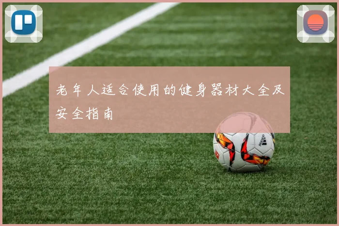 老年人适合使用的健身器材大全及安全指南