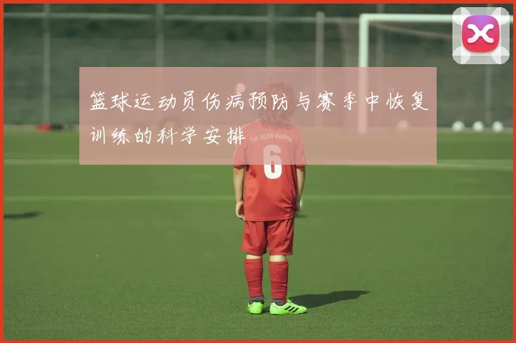 篮球运动员伤病预防与赛季中恢复训练的科学安排