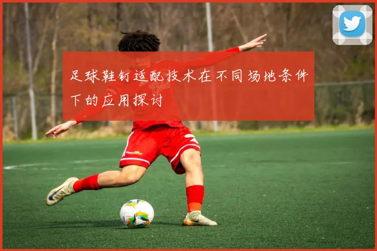足球鞋钉适配技术在不同场地条件下的应用探讨
